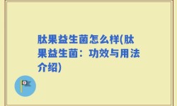 肽果益生菌怎么样(肽果益生菌：功效与用法介绍)