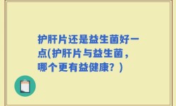 护肝片还是益生菌好一点(护肝片与益生菌，哪个更有益健康？)