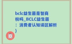 bclc益生菌是智商税吗_BCLC益生菌：消费者认知误区解析)