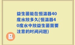 益生菌能在恒温器40度水放多久(恒温器40度水中放益生菌需要注意的时间问题)