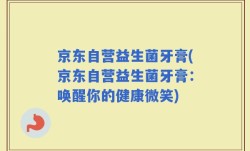 京东自营益生菌牙膏(京东自营益生菌牙膏：唤醒你的健康微笑)