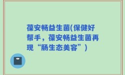 葆安畅益生菌(保健好帮手，葆安畅益生菌再现“肠生态美容”)