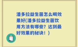 潘多拉益生菌怎么喝效果好(潘多拉益生菌饮用方法有哪些？达到最好效果的秘诀！)