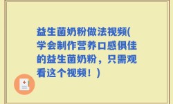 益生菌奶粉做法视频(学会制作营养口感俱佳的益生菌奶粉，只需观看这个视频！)