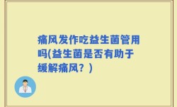 痛风发作吃益生菌管用吗(益生菌是否有助于缓解痛风？)