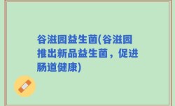 谷滋园益生菌(谷滋园推出新品益生菌，促进肠道健康)