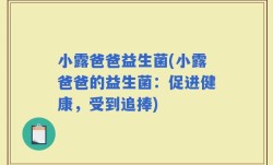 小露爸爸益生菌(小露爸爸的益生菌：促进健康，受到追捧)