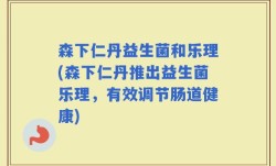 森下仁丹益生菌和乐理(森下仁丹推出益生菌乐理，有效调节肠道健康)