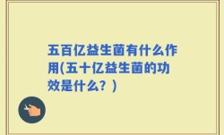 五百亿益生菌有什么作用(五十亿益生菌的功效是什么？)