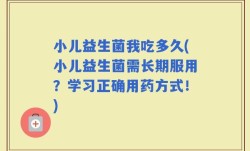 小儿益生菌我吃多久(小儿益生菌需长期服用？学习正确用药方式！)