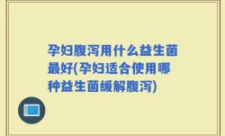 孕妇腹泻用什么益生菌最好(孕妇适合使用哪种益生菌缓解腹泻)