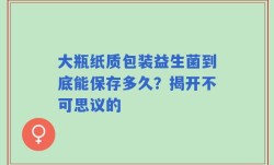 大瓶纸质包装益生菌到底能保存多久？揭开不可思议的