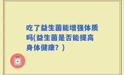 吃了益生菌能增强体质吗(益生菌是否能提高身体健康？)