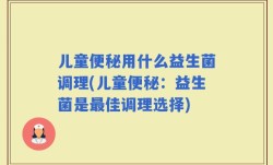 儿童便秘用什么益生菌调理(儿童便秘：益生菌是最佳调理选择)