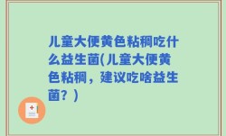 儿童大便黄色粘稠吃什么益生菌(儿童大便黄色粘稠，建议吃啥益生菌？)
