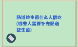 肠道益生菌什么人群吃(哪些人需要补充肠道益生菌)