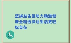 蓝拼益生菌助力肠道健康全新选择让生活更轻松自在