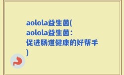 aolola益生菌(aolola益生菌：促进肠道健康的好帮手)