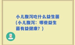 小儿腹泻吃什么益生菌(小儿腹泻：哪些益生菌有益健康？)