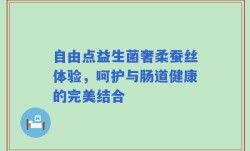 自由点益生菌奢柔蚕丝体验，呵护与肠道健康的完美结合