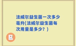 法威尔益生菌一次多少毫升(法威尔益生菌每次用量是多少？)