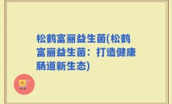 松鹤富丽益生菌(松鹤富丽益生菌：打造健康肠道新生态)