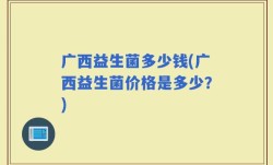 广西益生菌多少钱(广西益生菌价格是多少？)