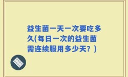 益生菌一天一次要吃多久(每日一次的益生菌需连续服用多少天？)