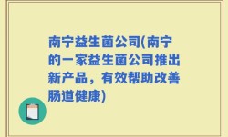 南宁益生菌公司(南宁的一家益生菌公司推出新产品，有效帮助改善肠道健康)