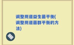 调整阴道益生菌平衡(调整阴道菌群平衡的方法)