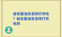 益生菌溶豆怎样打开吃？益生菌溶豆怎样打开吃的