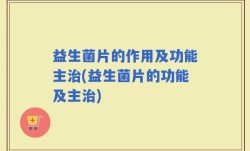 益生菌片的作用及功能主治(益生菌片的功能及主治)
