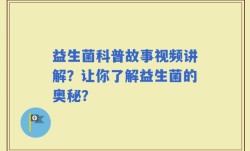 益生菌科普故事视频讲解？让你了解益生菌的奥秘？