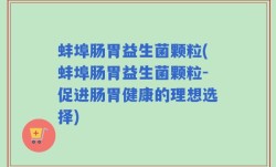 蚌埠肠胃益生菌颗粒(蚌埠肠胃益生菌颗粒-促进肠胃健康的理想选择)