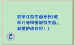 谜草几益生菌牙粉(谜草几牙粉搭配益生菌，双重护理口腔！)