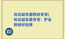松达益生菌防蛀牙膏(松达益生菌牙膏：护齿防蛀好选择