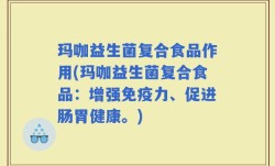 玛咖益生菌复合食品作用(玛咖益生菌复合食品：增强免疫力、促进肠胃健康。)