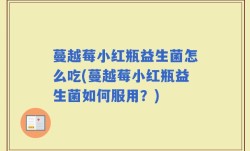 蔓越莓小红瓶益生菌怎么吃(蔓越莓小红瓶益生菌如何服用？)