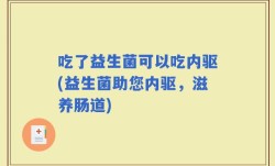 吃了益生菌可以吃内驱(益生菌助您内驱，滋养肠道)