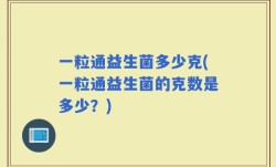 一粒通益生菌多少克(一粒通益生菌的克数是多少？)