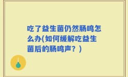 吃了益生菌仍然肠鸣怎么办(如何缓解吃益生菌后的肠鸣声？)