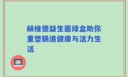 赫维德益生菌绿盒助你重塑肠道健康与活力生活