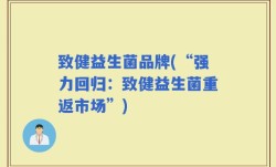 致健益生菌品牌(“强力回归：致健益生菌重返市场”)
