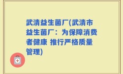 武清益生菌厂(武清市益生菌厂：为保障消费者健康 推行严格质量管理)