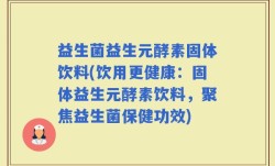 益生菌益生元酵素固体饮料(饮用更健康：固体益生元酵素饮料，聚焦益生菌保健功效)