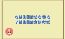吃益生菌后想吃饭(吃了益生菌后食欲大增)