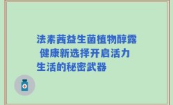 法素茜益生菌植物醇露 健康新选择开启活力生活的秘密武器