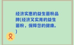 经济实惠的益生菌粉品牌(经济又实用的益生菌粉，保障您的健康。)