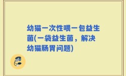 幼猫一次性喂一包益生菌(一袋益生菌，解决幼猫肠胃问题)