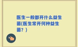 医生一般都开什么益生菌(医生常开何种益生菌？)